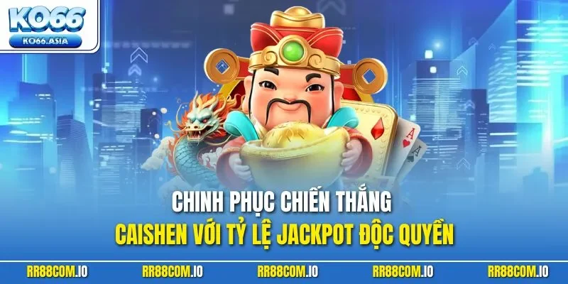 Chinh phục chiến thắng Caishen với tỷ lệ Jackpot độc quyền