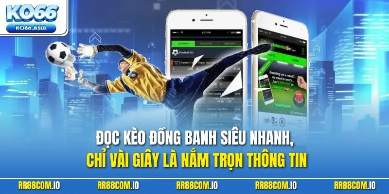 Đọc kèo đồng banh siêu nhanh, chỉ vài giây là nắm trọn thông tin