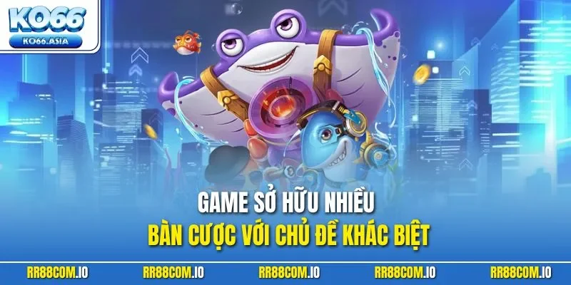 Game sở hữu nhiều bàn cược với chủ đề khác biệt