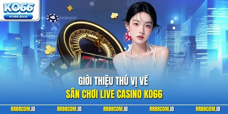 Giới thiệu thú vị về sân chơi live casino KO66