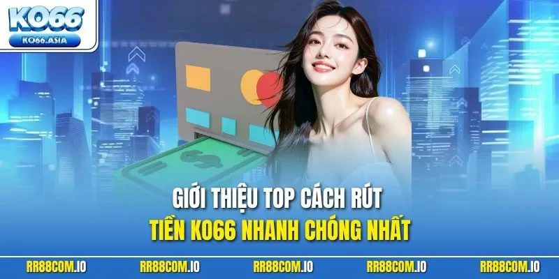 Giới thiệu top cách rút tiền KO66 nhanh chóng nhất