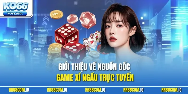 Giới thiệu về nguồn gốc game Xí Ngầu trực tuyến