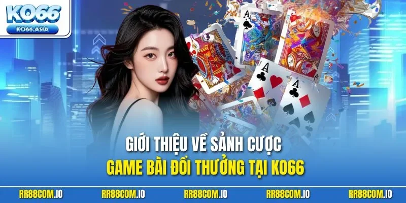 Giới thiệu về sảnh cược game bài đổi thưởng tại KO66