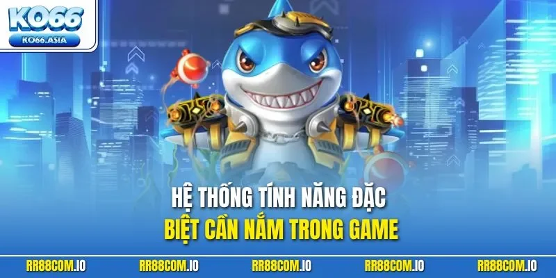 Hệ thống tính năng đặc biệt cần nắm trong game