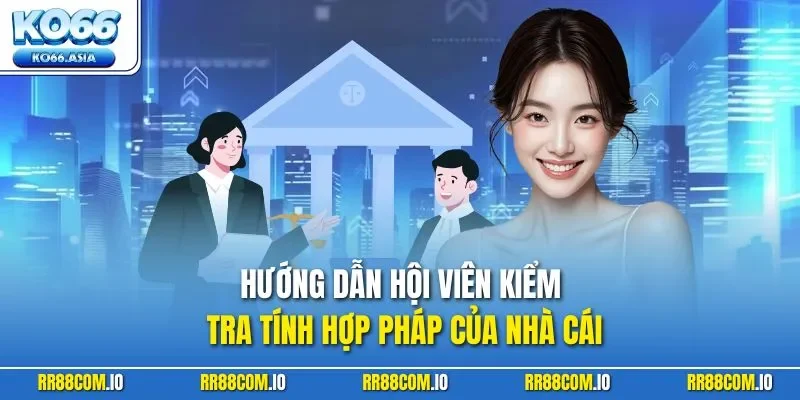 Hướng dẫn hội viên kiểm tra tính hợp pháp của nhà cái