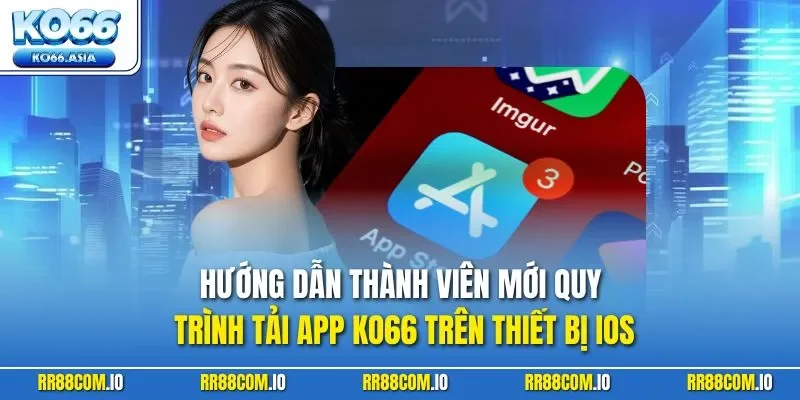 Hướng dẫn thành viên mới quy trình tải app KO66 trên thiết bị iOS