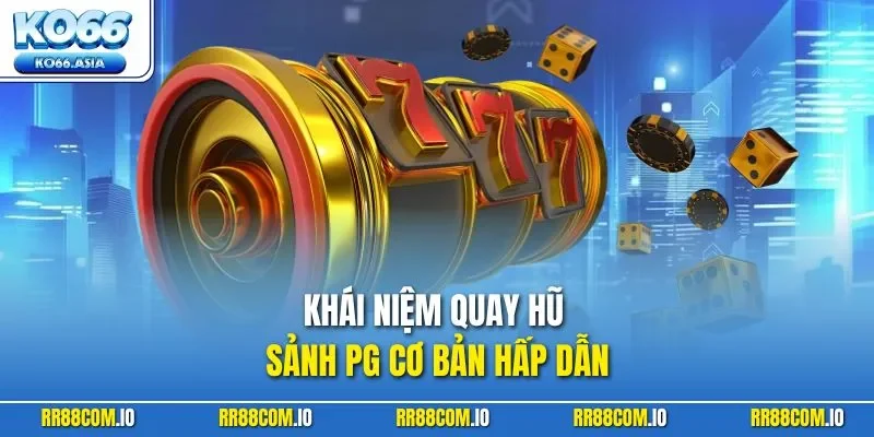 Khái niệm quay hũ sảnh PG cơ bản hấp dẫn