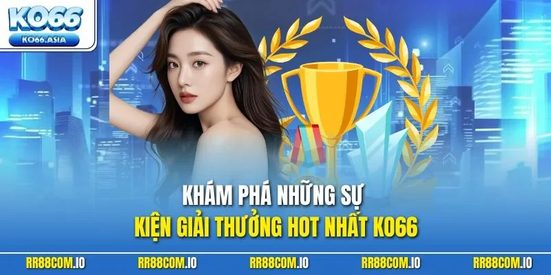 Khám phá những sự kiện giải thưởng hot nhất KO66