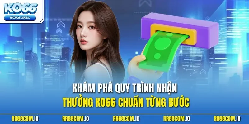 Khám phá quy trình nhận thưởng KO66 chuẩn từng bước