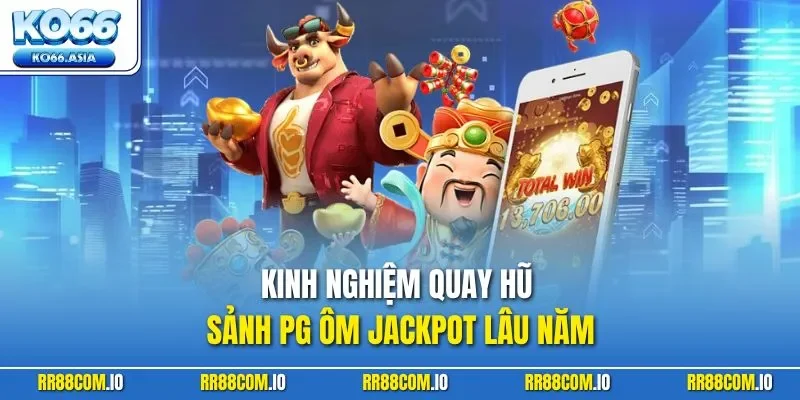 Kinh nghiệm quay hũ sảnh PG ôm jackpot lâu năm