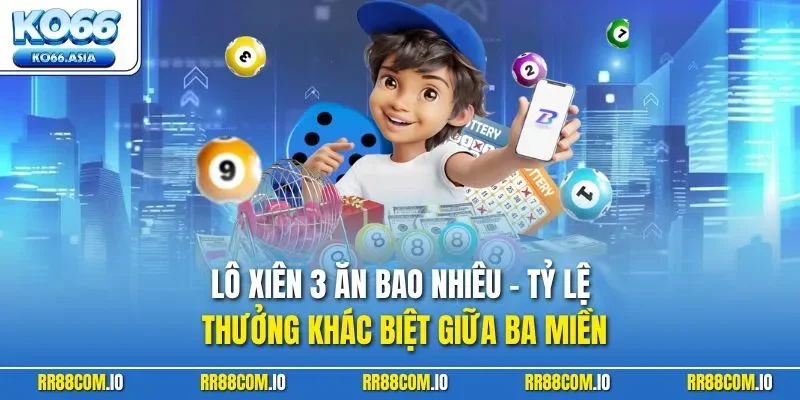 Lô xiên 3 ăn bao nhiêu - Tỷ lệ thưởng khác biệt giữa ba miền