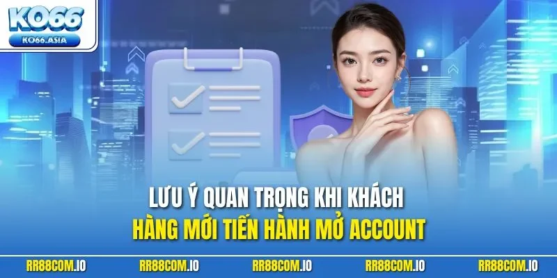 Lưu ý quan trọng khi khách hàng mới tiến hành mở Account