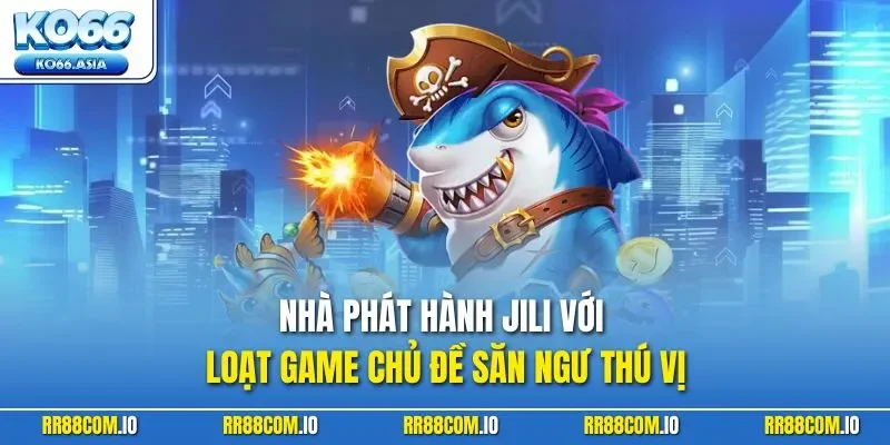 Nhà phát hành Jili với loạt game chủ đề săn ngư thú vị