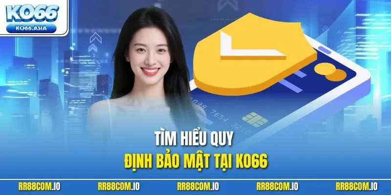 Tìm hiểu quy định bảo mật tại KO66